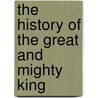 The History Of The Great And Mighty King door Onbekend