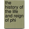 The History Of The Life And Reign Of Phi door Onbekend