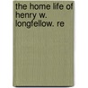 The Home Life Of Henry W. Longfellow. Re door Onbekend