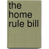The Home Rule Bill by Unknown