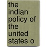 The Indian Policy Of The United States O by Unknown