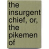 The Insurgent Chief, Or, The Pikemen Of by Unknown