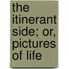 The Itinerant Side; Or, Pictures Of Life by Unknown