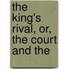 The King's Rival, Or, The Court And The by Unknown