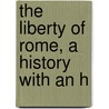 The Liberty Of Rome, A History With An H by Unknown