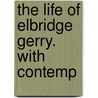 The Life Of Elbridge Gerry. With Contemp door Onbekend