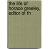 The Life Of Horace Greeley, Editor Of Th door Onbekend