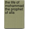 The Life Of Mohammad The Prophet Of Alla by Unknown
