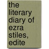 The Literary Diary Of Ezra Stiles, Edite door Onbekend