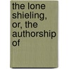 The Lone Shieling, Or, The Authorship Of by Unknown