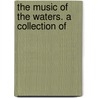 The Music Of The Waters. A Collection Of by Unknown