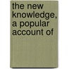 The New Knowledge, A Popular Account Of door Onbekend