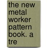 The New Metal Worker Pattern Book. A Tre door Onbekend