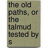 The Old Paths, Or The Talmud Tested By S by Unknown