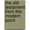 The Old Testament From The Modern Point by Unknown