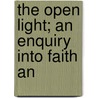 The Open Light; An Enquiry Into Faith An door Onbekend