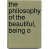 The Philosophy Of The Beautiful, Being O by Unknown