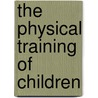 The Physical Training Of Children by Unknown