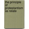 The Principle Of Protestantism As Relate door Onbekend