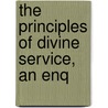 The Principles Of Divine Service, An Enq by Unknown
