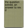 The Question Solved, An Answer To Rev. D by Unknown