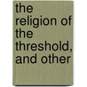 The Religion Of The Threshold, And Other door Onbekend