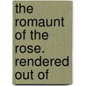 The Romaunt Of The Rose. Rendered Out Of by Unknown