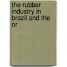 The Rubber Industry In Brazil And The Or by Unknown