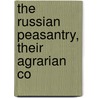 The Russian Peasantry, Their Agrarian Co by Unknown