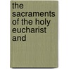 The Sacraments Of The Holy Eucharist And by Unknown