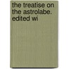 The Treatise On The Astrolabe. Edited Wi door Onbekend