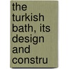 The Turkish Bath, Its Design And Constru door Onbekend
