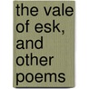 The Vale Of Esk, And Other Poems door Onbekend