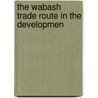 The Wabash Trade Route In The Developmen by Unknown