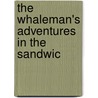 The Whaleman's Adventures In The Sandwic by Unknown
