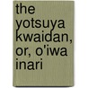 The Yotsuya Kwaidan, Or, O'Iwa Inari by Unknown