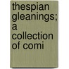 Thespian Gleanings; A Collection Of Comi door Onbekend