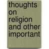 Thoughts On Religion And Other Important door Onbekend