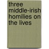 Three Middle-Irish Homilies On The Lives by Unknown
