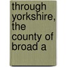 Through Yorkshire, The County Of Broad A door Onbekend