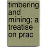 Timbering And Mining; A Treatise On Prac by Unknown