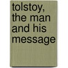 Tolstoy, The Man And His Message by Unknown
