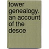 Tower Genealogy. An Account Of The Desce by Unknown