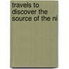 Travels To Discover The Source Of The Ni by Unknown