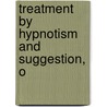 Treatment By Hypnotism And Suggestion, O by Unknown