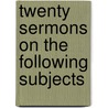 Twenty Sermons On The Following Subjects door Onbekend