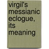 Virgil's Messianic Eclogue, Its Meaning by Unknown