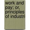 Work And Pay; Or, Principles Of Industri door Onbekend