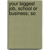 Your Biggest Job, School Or Business; So by Unknown