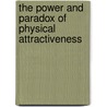 The Power And Paradox Of Physical Attractiveness door Onbekend